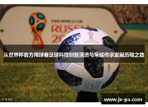 从世界杯官方用球看足球科技创新演进与荣耀传承发展历程之路