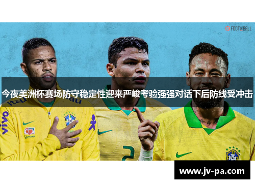 今夜美洲杯赛场防守稳定性迎来严峻考验强强对话下后防线受冲击 今夜美洲杯赛场防守稳定性迎来严峻考验强强对话下后防线受冲击