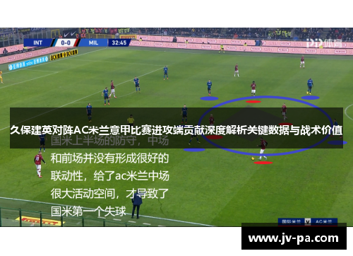 久保建英对阵AC米兰意甲比赛进攻端贡献深度解析关键数据与战术价值 久保建英对阵AC米兰意甲比赛进攻端贡献深度解析关键数据与战术价值