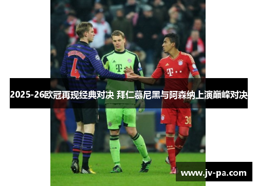 2025-26欧冠再现经典对决 拜仁慕尼黑与阿森纳上演巅峰对决 2025-26欧冠再现经典对决 拜仁慕尼黑与阿森纳上演巅峰对决