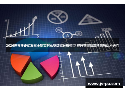 2026世界杯正式发布全新实时比赛数据分析模型 提升赛事精准预测与战术研究