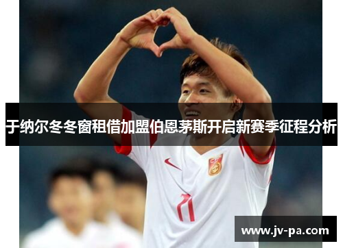 于纳尔冬冬窗租借加盟伯恩茅斯开启新赛季征程分析 于纳尔冬冬窗租借加盟伯恩茅斯开启新赛季征程分析