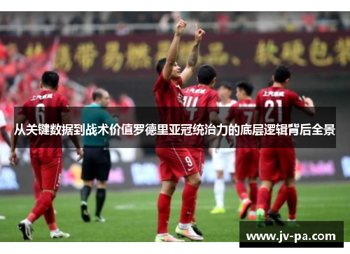 从关键数据到战术价值罗德里亚冠统治力的底层逻辑背后全景 从关键数据到战术价值罗德里亚冠统治力的底层逻辑背后全景