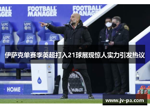 伊萨克单赛季英超打入21球展现惊人实力引发热议 伊萨克单赛季英超打入21球展现惊人实力引发热议