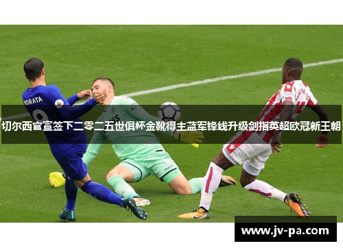 切尔西官宣签下二零二五世俱杯金靴得主蓝军锋线升级剑指英超欧冠新王朝 切尔西官宣签下二零二五世俱杯金靴得主蓝军锋线升级剑指英超欧冠新王朝