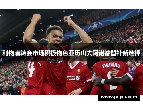 利物浦转会市场积极物色亚历山大阿诺德替补新选择