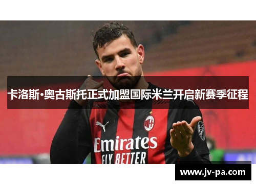 卡洛斯·奥古斯托正式加盟国际米兰开启新赛季征程