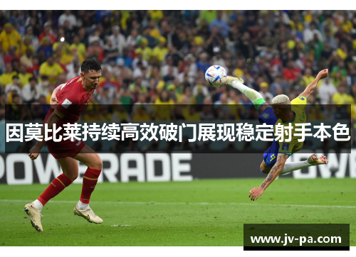 因莫比莱持续高效破门展现稳定射手本色 因莫比莱持续高效破门展现稳定射手本色