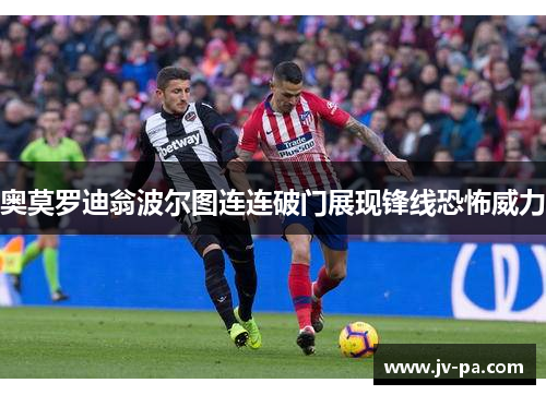 奥莫罗迪翁波尔图连连破门展现锋线恐怖威力