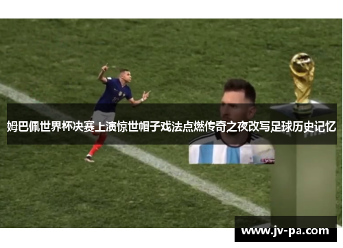 姆巴佩世界杯决赛上演惊世帽子戏法点燃传奇之夜改写足球历史记忆
