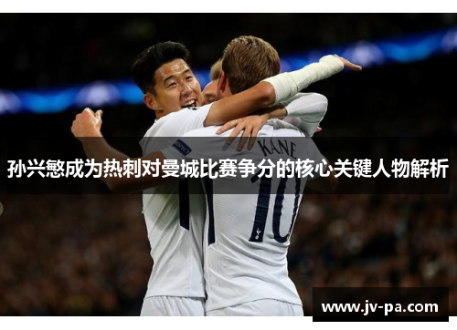 孙兴慜成为热刺对曼城比赛争分的核心关键人物解析