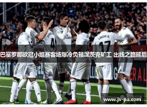 巴塞罗那欧冠小组赛客场爆冷负顿涅茨克矿工 出线之路延后 巴塞罗那欧冠小组赛客场爆冷负顿涅茨克矿工 出线之路延后
