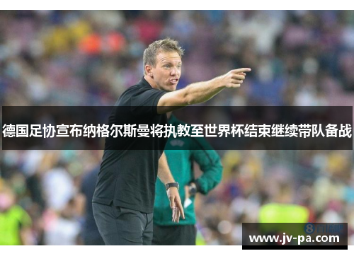 德国足协宣布纳格尔斯曼将执教至世界杯结束继续带队备战