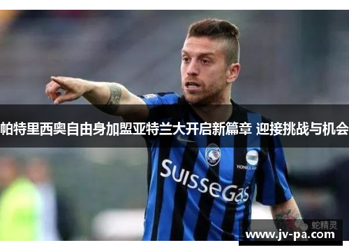 帕特里西奥自由身加盟亚特兰大开启新篇章 迎接挑战与机会