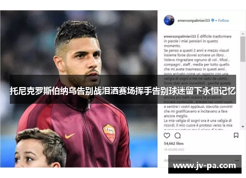 托尼克罗斯伯纳乌告别战泪洒赛场挥手告别球迷留下永恒记忆