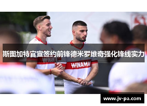 斯图加特官宣签约前锋德米罗维奇强化锋线实力