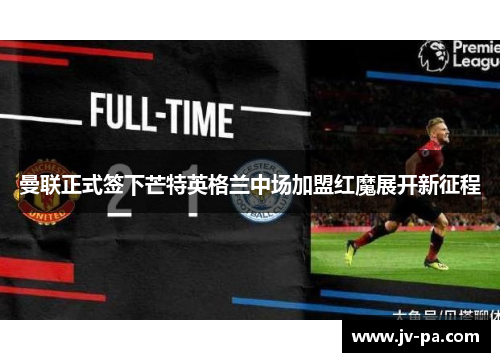 曼联正式签下芒特英格兰中场加盟红魔展开新征程