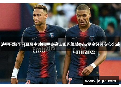 法甲巴黎圣日耳曼主帅恩里克确认姆巴佩膝伤恢复良好可安心出战