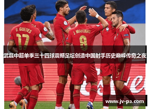 武磊中超单季三十四球震撼足坛创造中国射手历史巅峰传奇之夜 武磊中超单季三十四球震撼足坛创造中国射手历史巅峰传奇之夜