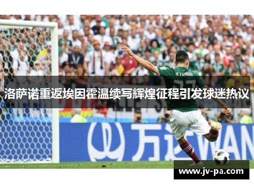 洛萨诺重返埃因霍温续写辉煌征程引发球迷热议