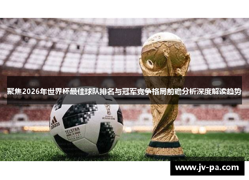 聚焦2026年世界杯最佳球队排名与冠军竞争格局前瞻分析深度解读趋势 聚焦2026年世界杯最佳球队排名与冠军竞争格局前瞻分析深度解读趋势