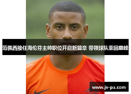 范佩西接任海伦芬主帅职位开启新篇章 带领球队重回巅峰