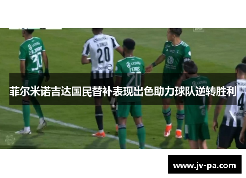 菲尔米诺吉达国民替补表现出色助力球队逆转胜利