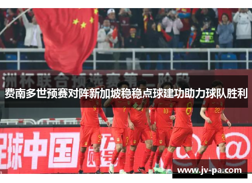 费南多世预赛对阵新加坡稳稳点球建功助力球队胜利