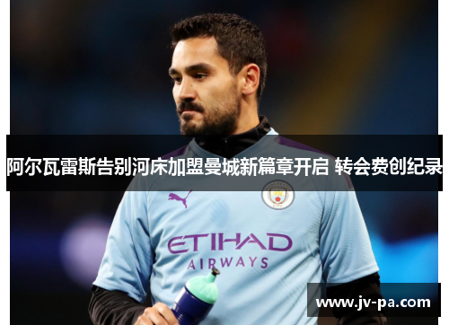 阿尔瓦雷斯告别河床加盟曼城新篇章开启 转会费创纪录