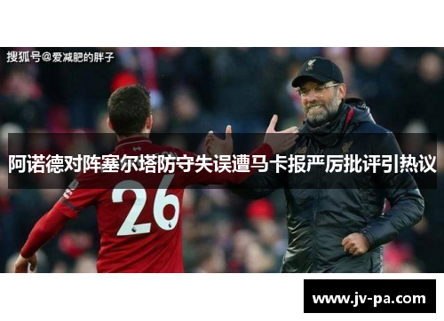 阿诺德对阵塞尔塔防守失误遭马卡报严厉批评引热议
