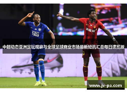 中超动态亚洲足坛观察与全球足球商业市场最新短讯汇总每日速览版