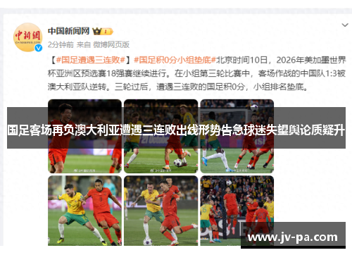 国足客场再负澳大利亚遭遇三连败出线形势告急球迷失望舆论质疑升