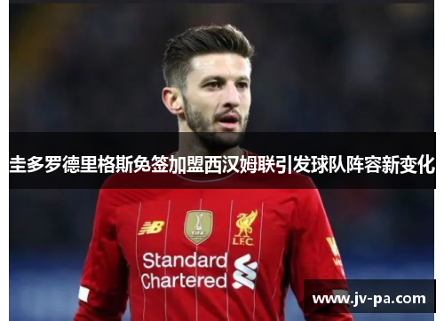 圭多罗德里格斯免签加盟西汉姆联引发球队阵容新变化