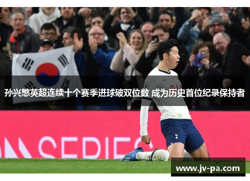 孙兴慜英超连续十个赛季进球破双位数 成为历史首位纪录保持者