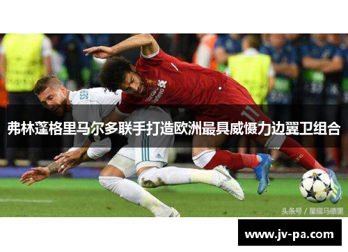 弗林蓬格里马尔多联手打造欧洲最具威慑力边翼卫组合