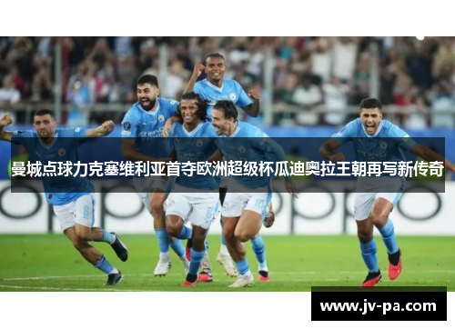 曼城点球力克塞维利亚首夺欧洲超级杯瓜迪奥拉王朝再写新传奇