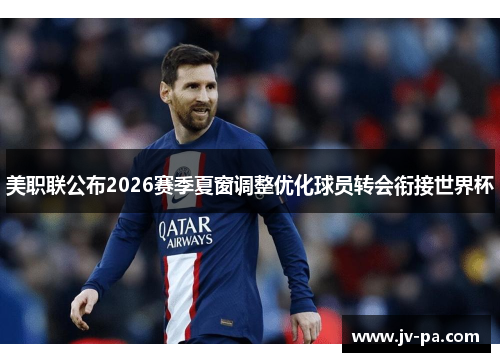 美职联公布2026赛季夏窗调整优化球员转会衔接世界杯 美职联公布2026赛季夏窗调整优化球员转会衔接世界杯