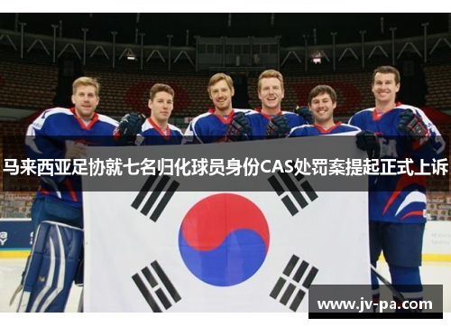 马来西亚足协就七名归化球员身份CAS处罚案提起正式上诉