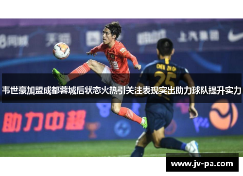 韦世豪加盟成都蓉城后状态火热引关注表现突出助力球队提升实力