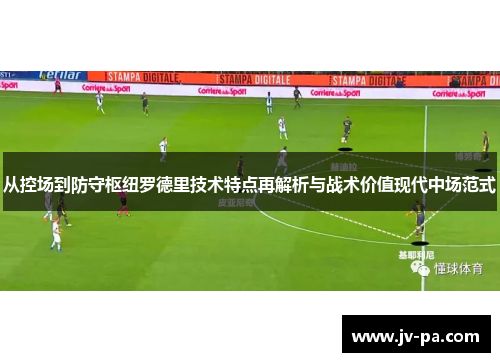 从控场到防守枢纽罗德里技术特点再解析与战术价值现代中场范式