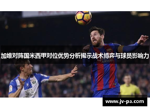 加维对阵国米西甲对位优势分析揭示战术博弈与球员影响力 加维对阵国米西甲对位优势分析揭示战术博弈与球员影响力
