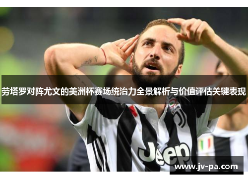 劳塔罗对阵尤文的美洲杯赛场统治力全景解析与价值评估关键表现 劳塔罗对阵尤文的美洲杯赛场统治力全景解析与价值评估关键表现