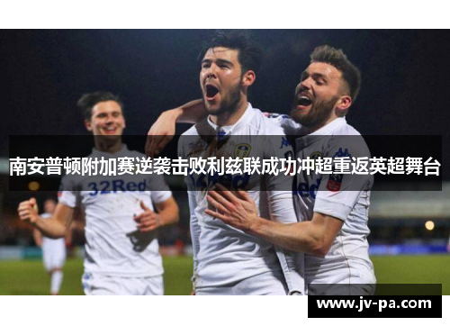 南安普顿附加赛逆袭击败利兹联成功冲超重返英超舞台