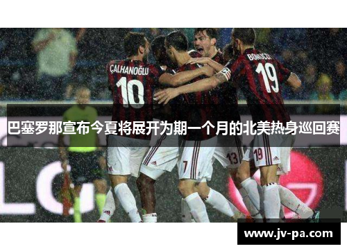 巴塞罗那宣布今夏将展开为期一个月的北美热身巡回赛 巴塞罗那宣布今夏将展开为期一个月的北美热身巡回赛