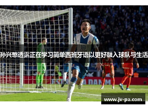 孙兴慜透露正在学习简单西班牙语以更好融入球队与生活