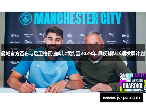 曼城官方宣布与后卫格瓦迪奥尔续约至2029年 展现球队长期发展计划