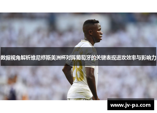 数据视角解析维尼修斯美洲杯对阵葡萄牙的关键表现进攻效率与影响力 数据视角解析维尼修斯美洲杯对阵葡萄牙的关键表现进攻效率与影响力