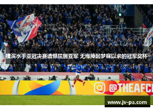 横滨水手亚冠决赛遗憾屈居亚军 无缘捧起梦寐以求的冠军奖杯 横滨水手亚冠决赛遗憾屈居亚军 无缘捧起梦寐以求的冠军奖杯