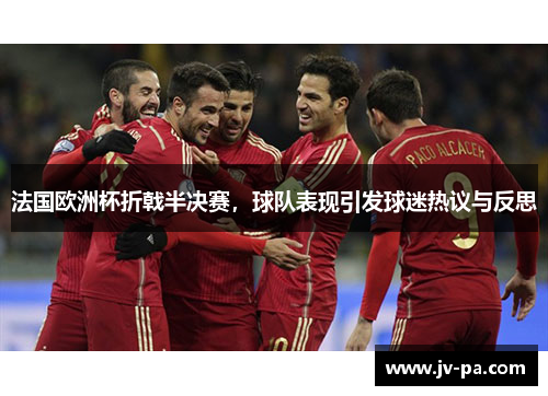 法国欧洲杯折戟半决赛,球队表现引发球迷热议与反思 法国欧洲杯折戟半决赛,球队表现引发球迷热议与反思