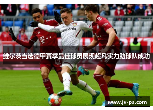 维尔茨当选德甲赛季最佳球员展现超凡实力助球队成功 维尔茨当选德甲赛季最佳球员展现超凡实力助球队成功
